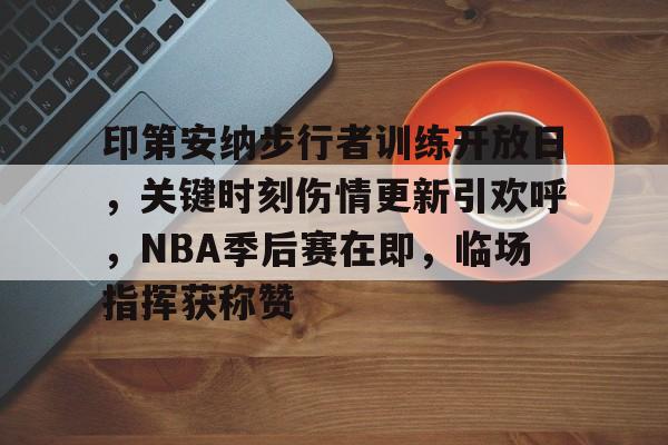 3377sports官网-印第安纳步行者训练开放日，关键时刻伤情更新引欢呼，NBA季后赛在即，临场指挥获称赞